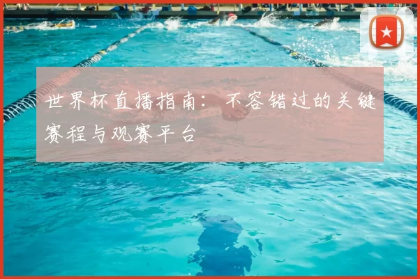 世界杯直播指南：不容错过的关键赛程与观赛平台