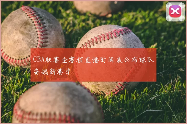 CBA联赛全赛程直播时间表公布球队备战新赛季