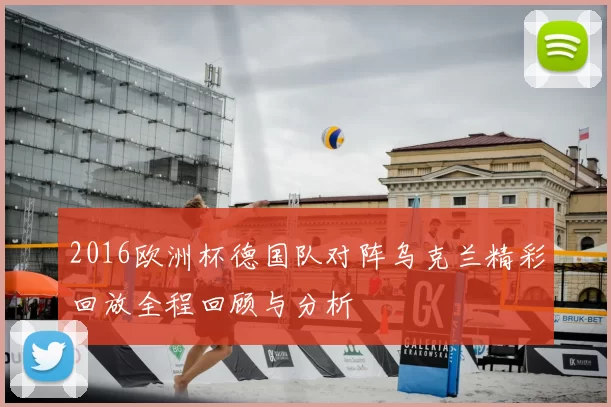 2016欧洲杯德国队对阵乌克兰精彩回放全程回顾与分析