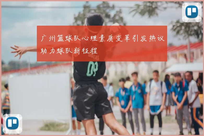 广州篮球队心理素质变革引发热议助力球队新征程