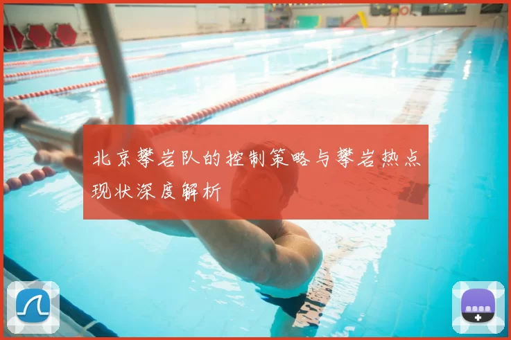 北京攀岩队的控制策略与攀岩热点现状深度解析