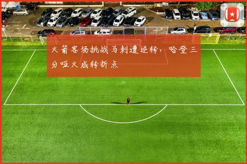 火箭客场挑战马刺遭逆转,哈登三分哑火成转折点