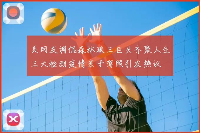 美网友调侃森林狼三巨头齐聚人生三大检测疫情亲子驾照引发热议