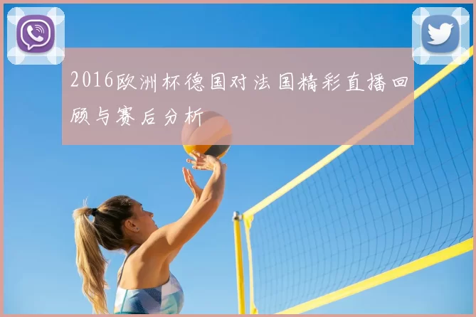 2016欧洲杯德国对法国精彩直播回顾与赛后分析
