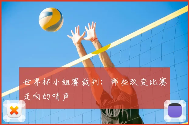 世界杯小组赛裁判:那些改变比赛走向的哨声