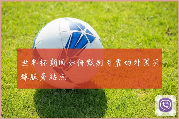 世界杯期间如何甄别可靠的外围买球服务站点