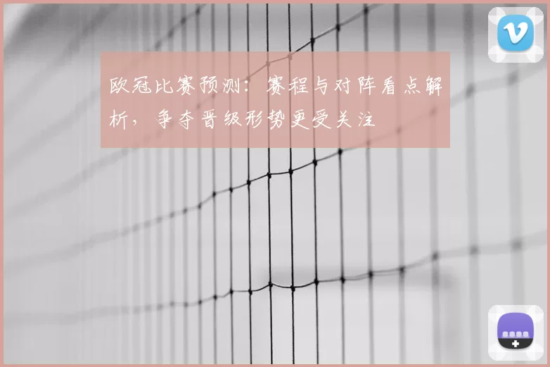 欧冠比赛预测：赛程与对阵看点解析，争夺晋级形势更受关注