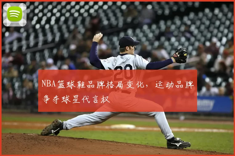 NBA篮球鞋品牌格局变化,运动品牌争夺球星代言权