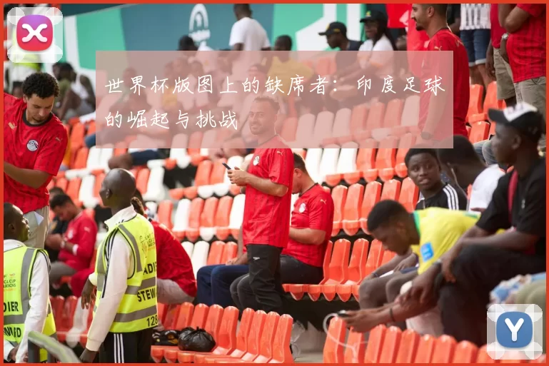 世界杯版图上的缺席者：印度足球的崛起与挑战