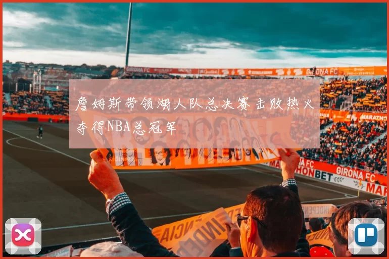 詹姆斯带领湖人队总决赛击败热火夺得NBA总冠军