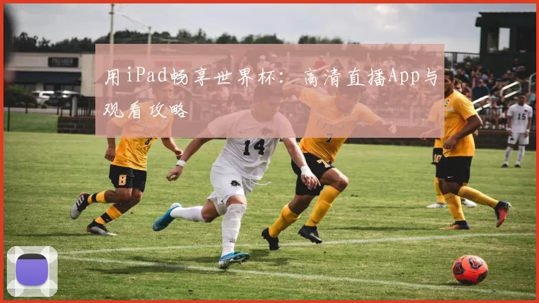 用iPad畅享世界杯：高清直播App与观看攻略