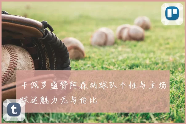 卡佩罗盛赞阿森纳球队个性与主场球迷魅力无与伦比