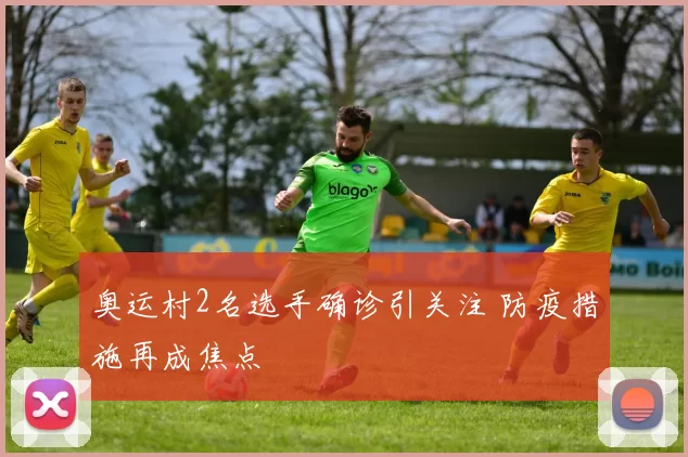 奥运村2名选手确诊引关注 防疫措施再成焦点