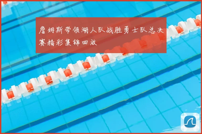 詹姆斯带领湖人队战胜勇士队总决赛精彩集锦回放