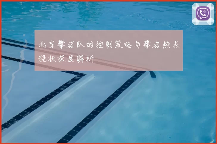 北京攀岩队的控制策略与攀岩热点现状深度解析