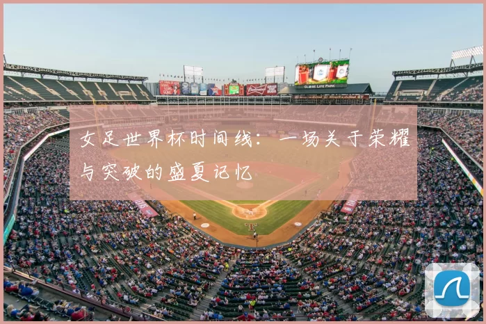 女足世界杯时间线:一场关于荣耀与突破的盛夏记忆