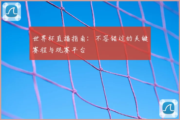 世界杯直播指南：不容错过的关键赛程与观赛平台