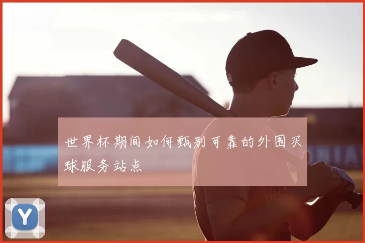 世界杯期间如何甄别可靠的外围买球服务站点