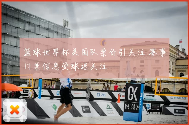 篮球世界杯美国队票价引关注 赛事门票信息受球迷关注