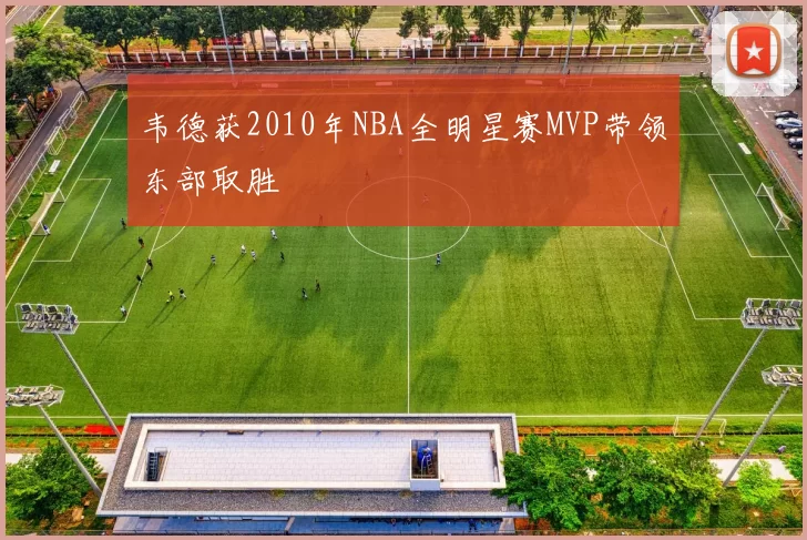 韦德获2010年NBA全明星赛MVP带领东部取胜