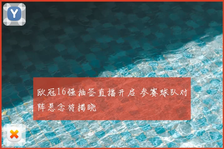 欧冠16强抽签直播开启 参赛球队对阵悬念将揭晓