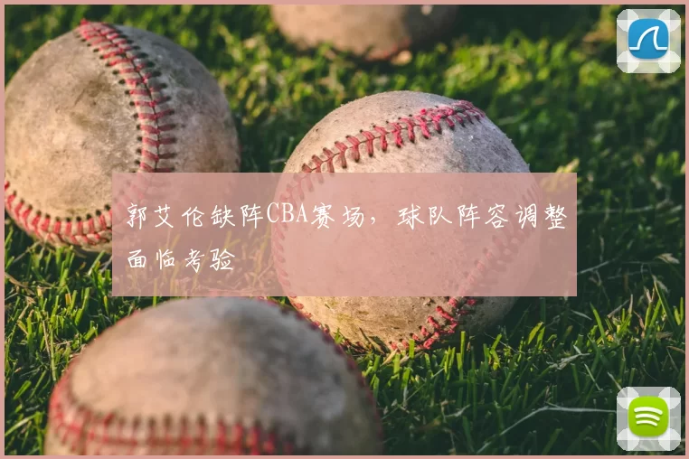 郭艾伦缺阵CBA赛场,球队阵容调整面临考验