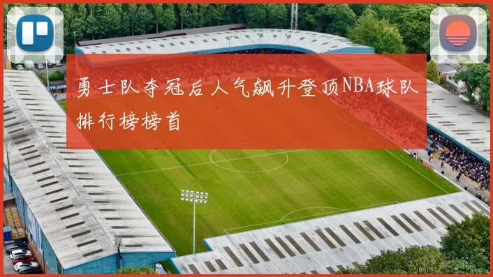 勇士队夺冠后人气飙升登顶NBA球队排行榜榜首