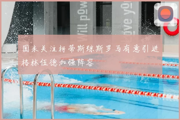 国米关注柯蒂斯琼斯罗马有意引进格林伍德加强阵容
