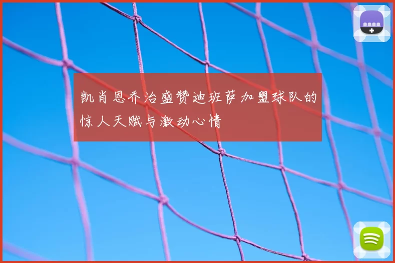 凯肖恩乔治盛赞迪班萨加盟球队的惊人天赋与激动心情