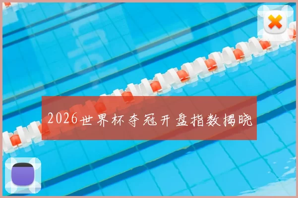 2026世界杯夺冠开盘指数揭晓