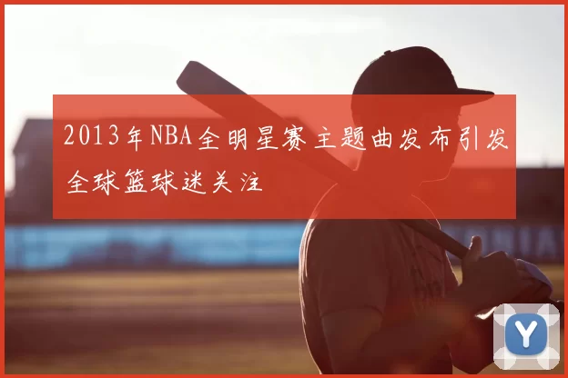 2013年NBA全明星赛主题曲发布引发全球篮球迷关注