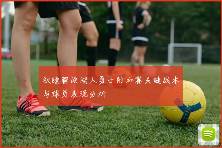 秋瞳解读湖人勇士附加赛关键战术与球员表现分析