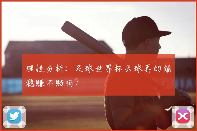 理性分析：足球世界杯买球真的能稳赚不赔吗？
