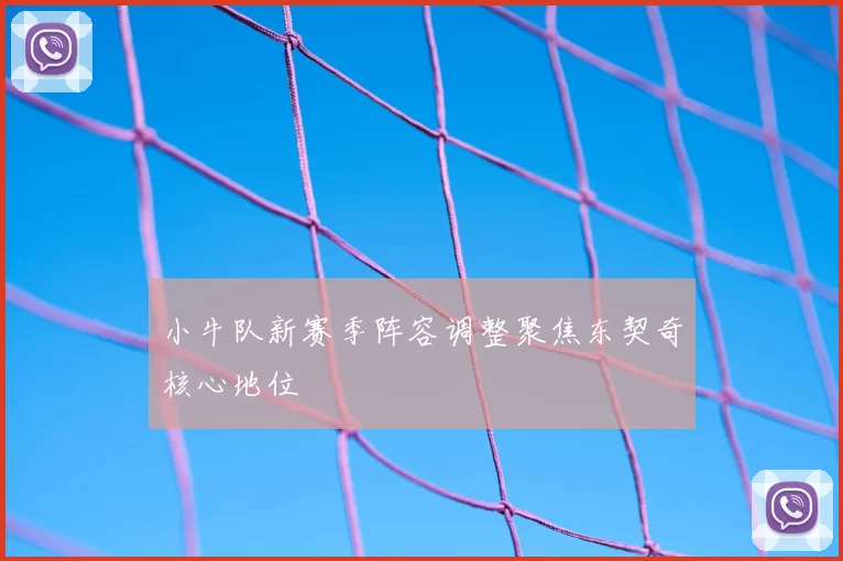小牛队新赛季阵容调整聚焦东契奇核心地位
