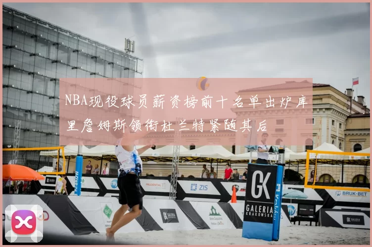 NBA现役球员薪资榜前十名单出炉库里詹姆斯领衔杜兰特紧随其后