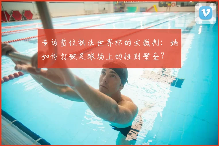 专访首位执法世界杯的女裁判:她如何打破足球场上的性别壁垒?