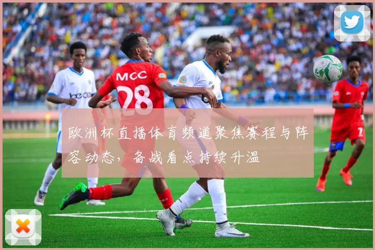 欧洲杯直播体育频道聚焦赛程与阵容动态，备战看点持续升温