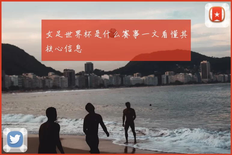 女足世界杯是什么赛事一文看懂其核心信息