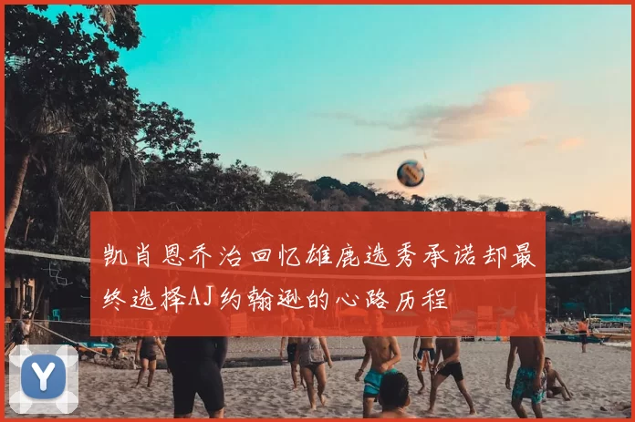 凯肖恩乔治回忆雄鹿选秀承诺却最终选择AJ约翰逊的心路历程