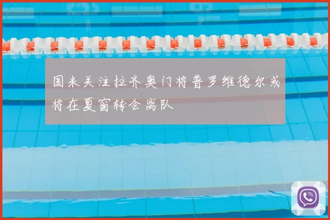 国米关注拉齐奥门将普罗维德尔或将在夏窗转会离队
