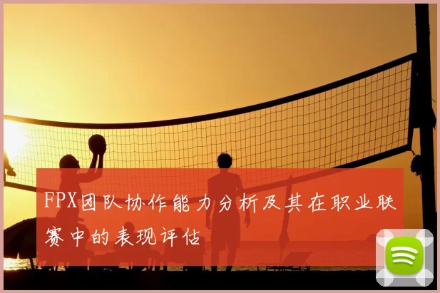 FPX团队协作能力分析及其在职业联赛中的表现评估