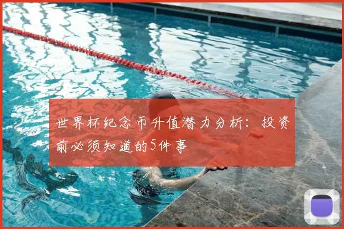 世界杯纪念币升值潜力分析:投资前必须知道的5件事