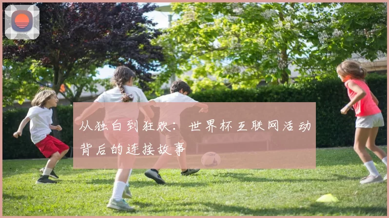 从独白到狂欢：世界杯互联网活动背后的连接故事