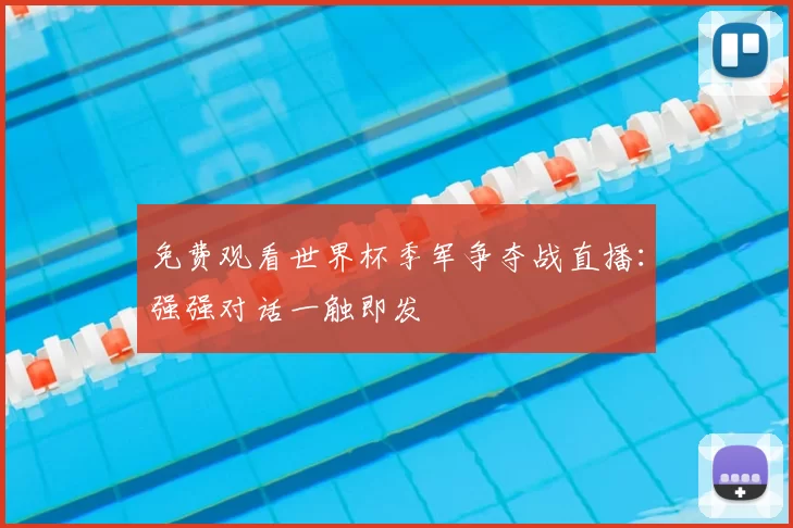免费观看世界杯季军争夺战直播：强强对话一触即发