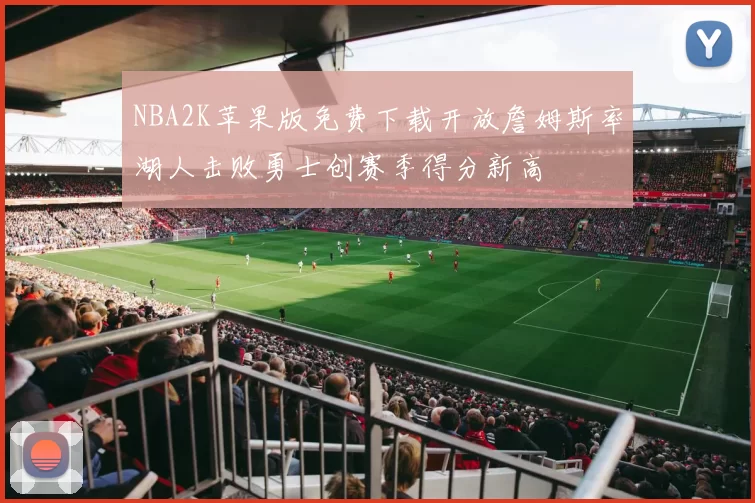 NBA2K苹果版免费下载开放詹姆斯率湖人击败勇士创赛季得分新高