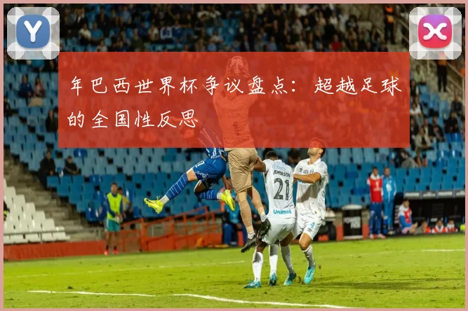 年巴西世界杯争议盘点：超越足球的全国性反思