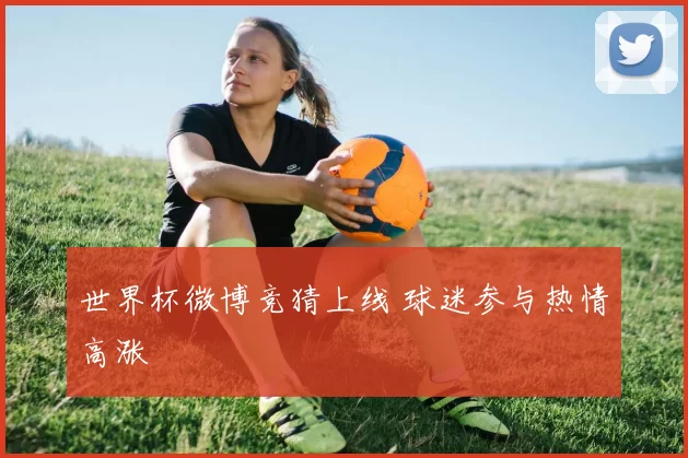 世界杯微博竞猜上线 球迷参与热情高涨