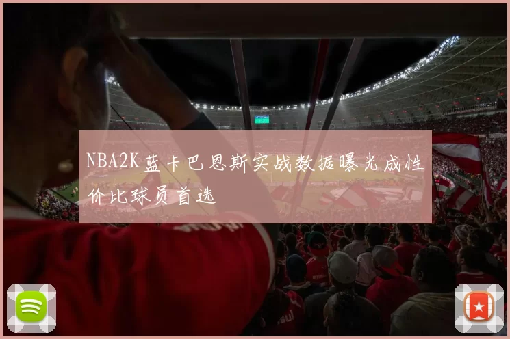 NBA2K蓝卡巴恩斯实战数据曝光成性价比球员首选